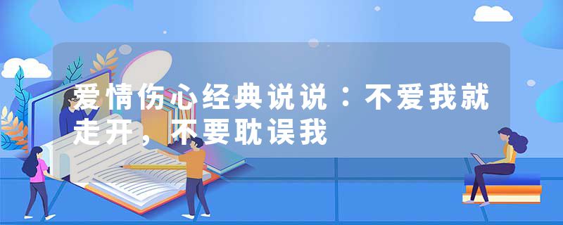 爱情伤心经典说说：不爱我就走开，不要耽误我