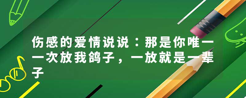 伤感的爱情说说：那是你唯一一次放我鸽子，一放就是一辈子