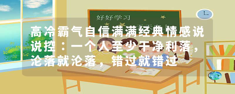 高冷霸气自信满满经典情感说说控：一个人至少干净利落，沦落就沦落，错过就错过