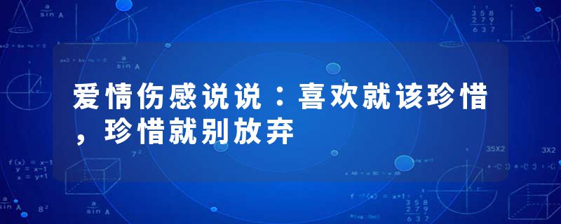 爱情伤感说说：喜欢就该珍惜，珍惜就别放弃