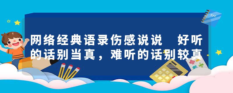 网络经典语录伤感说说 好听的话别当真，难听的话别较真