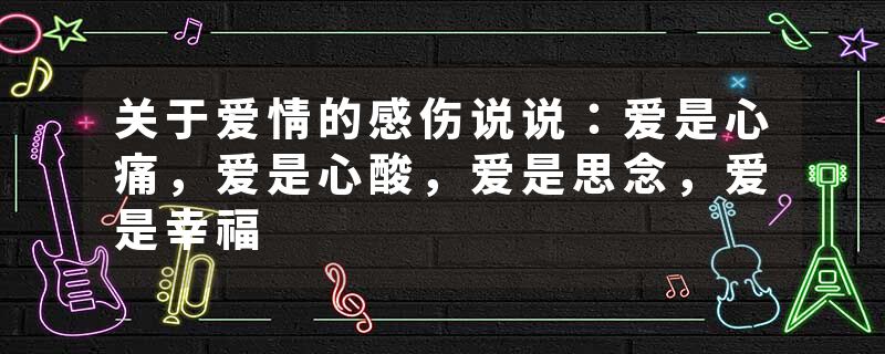 关于爱情的感伤说说：爱是心痛，爱是心酸，爱是思念，爱是幸福