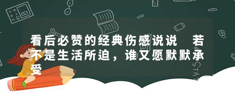 看后必赞的经典伤感说说 若不是生活所迫，谁又愿默默承受