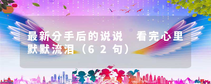 最新分手后的说说 看完心里默默流泪（62句）