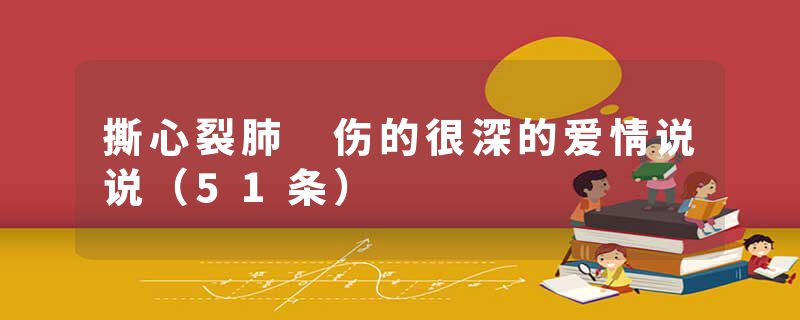 撕心裂肺 伤的很深的爱情说说（51条）