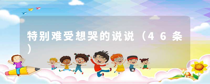 特别难受想哭的说说（46条）