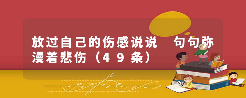 放过自己的伤感说说 句句弥漫着悲伤（49条）