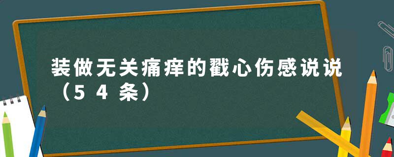 装做无关痛痒的戳心伤感说说（54条）