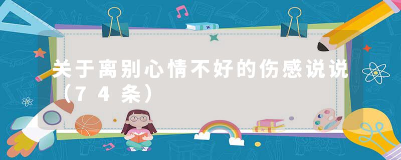 关于离别心情不好的伤感说说（74条）