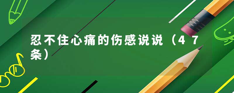 忍不住心痛的伤感说说（47条）