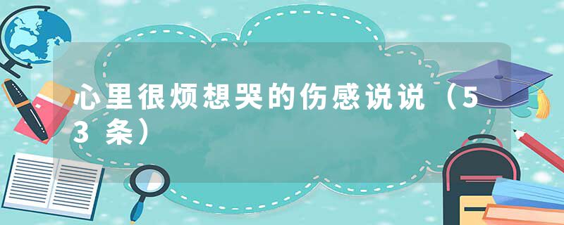 心里很烦想哭的伤感说说（53条）