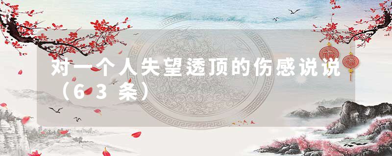 对一个人失望透顶的伤感说说（63条）