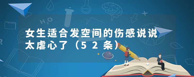 女生适合发空间的伤感说说 太虐心了（52条）