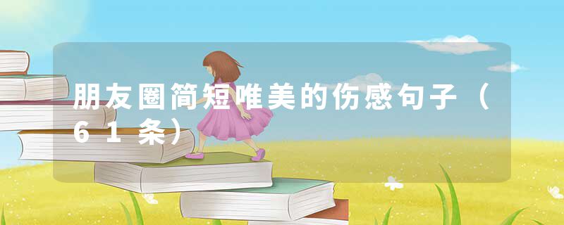 朋友圈简短唯美的伤感句子（61条）