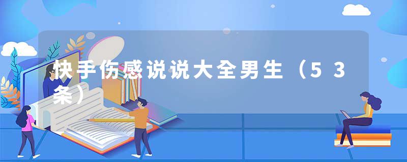 快手伤感说说大全男生（53条）