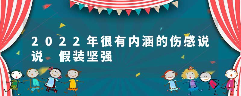 2022年很有内涵的伤感说说 假装坚强