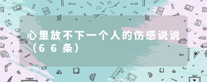 心里放不下一个人的伤感说说（66条）