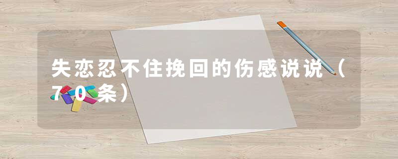 失恋忍不住挽回的伤感说说（70条）