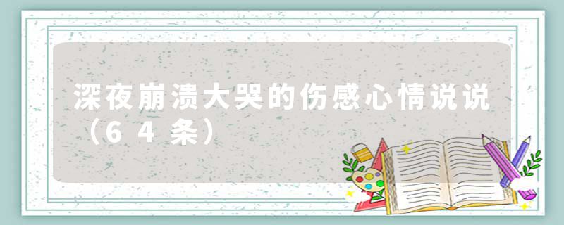 深夜崩溃大哭的伤感心情说说（64条）