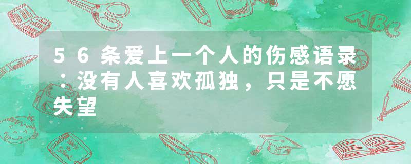56条爱上一个人的伤感语录：没有人喜欢孤独，只是不愿失望