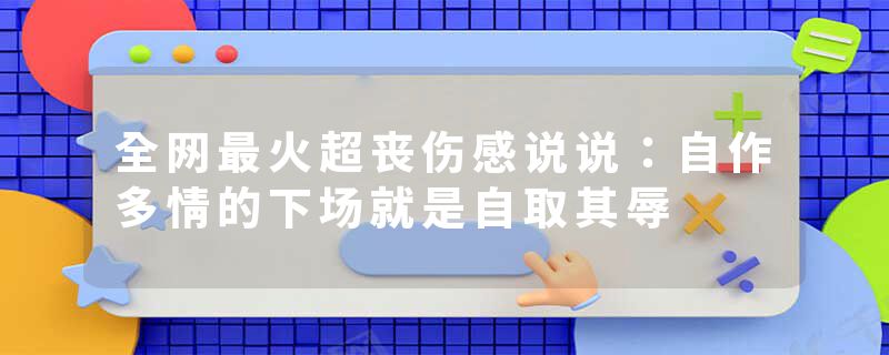 全网最火超丧伤感说说：自作多情的下场就是自取其辱