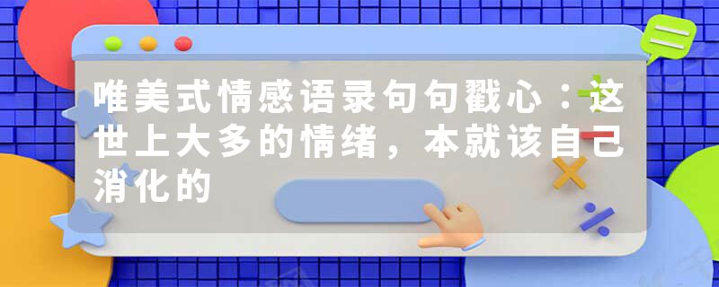 唯美式情感语录句句戳心：这世上大多的情绪，本就该自己消化的