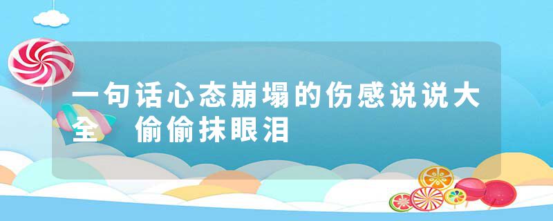 一句话心态崩塌的伤感说说大全 偷偷抹眼泪