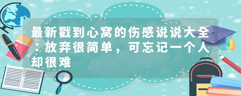 最新戳到心窝的伤感说说大全：放弃很简单，可忘记一个人却很难