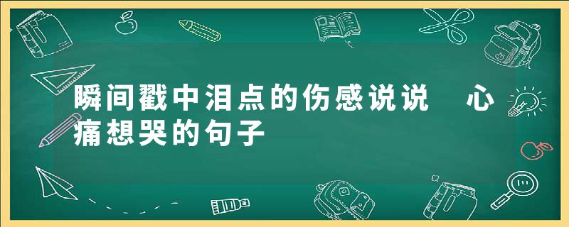 瞬间戳中泪点的伤感说说 心痛想哭的句子