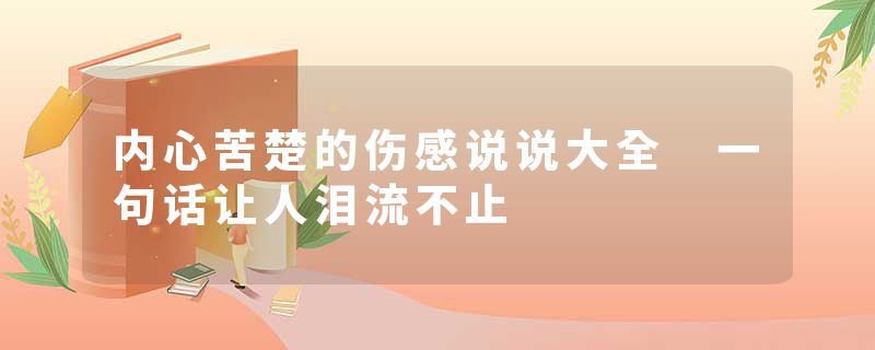 内心苦楚的伤感说说大全 一句话让人泪流不止