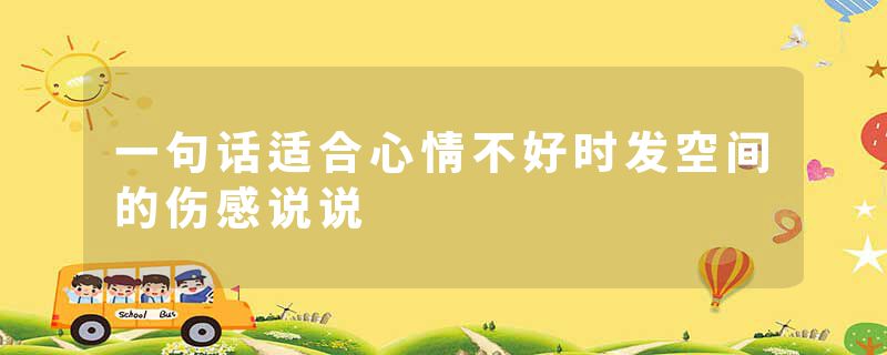 一句话适合心情不好时发空间的伤感说说