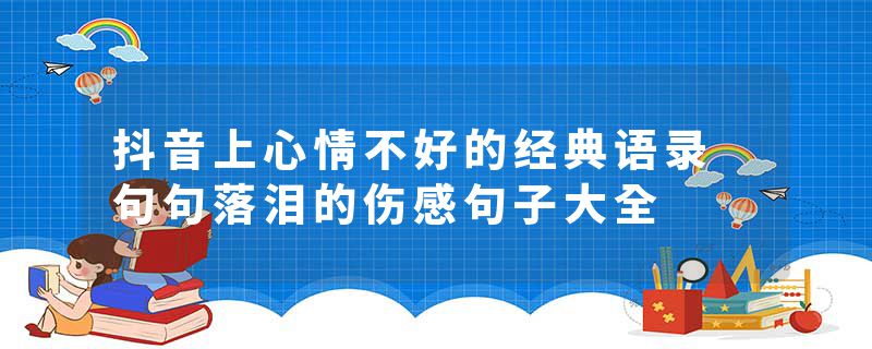 抖音上心情不好的经典语录 句句落泪的伤感句子大全