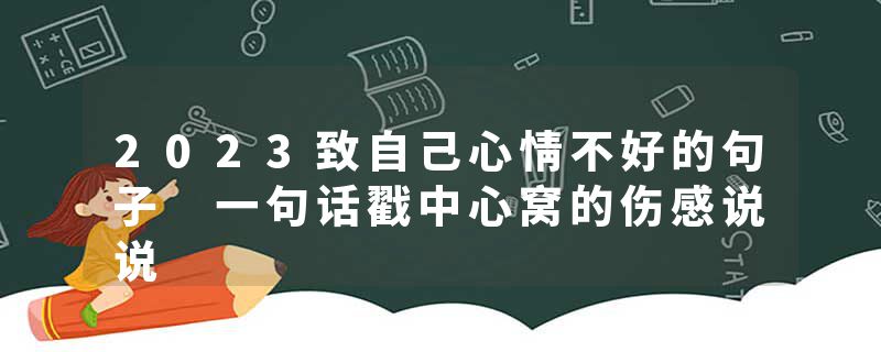 2023致自己心情不好的句子 一句话戳中心窝的伤感说说