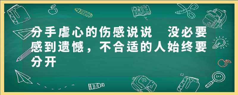 分手虐心的伤感说说 没必要感到遗憾，不合适的人始终要分开