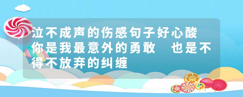 泣不成声的伤感句子好心酸 你是我最意外的勇敢 也是不得不放弃的纠缠