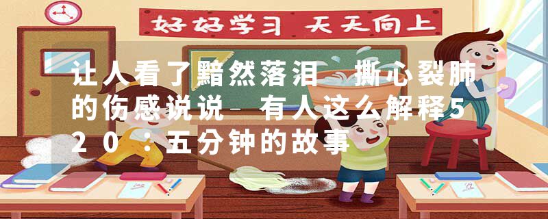 让人看了黯然落泪 撕心裂肺的伤感说说 有人这么解释520：五分钟的故事