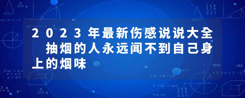 2023年最新伤感说说大全 抽烟的人永远闻不到自己身上的烟味