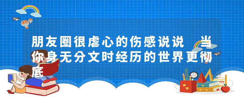 朋友圈很虐心的伤感说说 当你身无分文时经历的世界更彻底