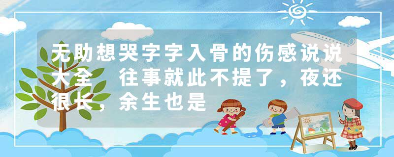 无助想哭字字入骨的伤感说说大全 往事就此不提了，夜还很长，余生也是