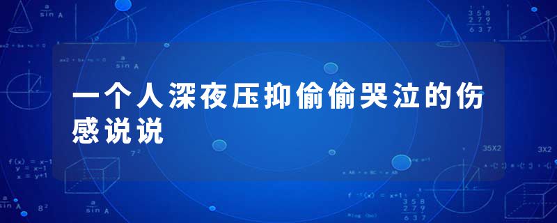 一个人深夜压抑偷偷哭泣的伤感说说