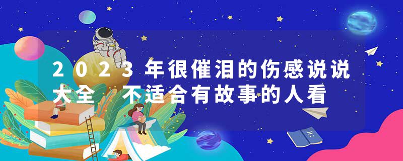 2023年很催泪的伤感说说大全 不适合有故事的人看