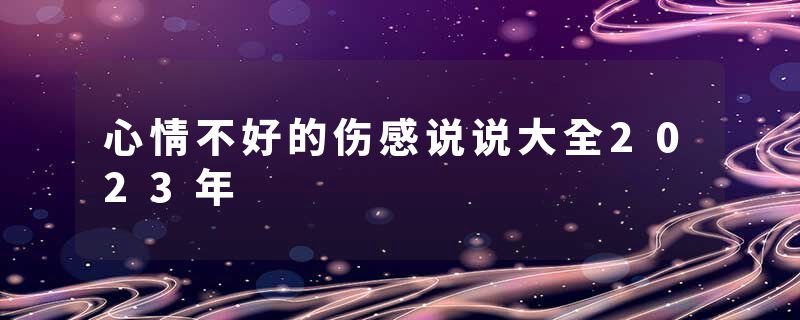 心情不好的伤感说说大全2023年