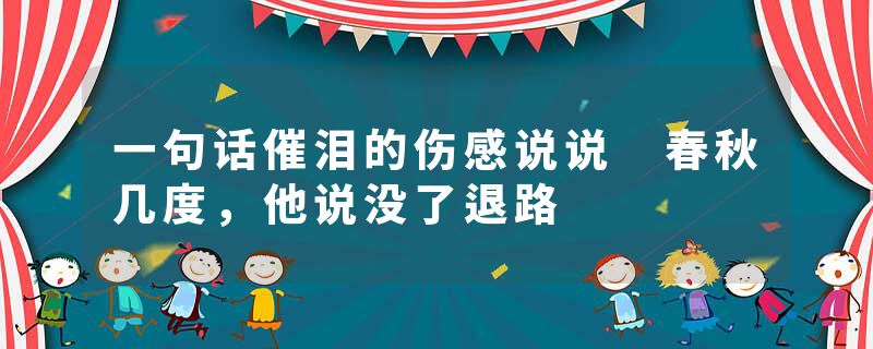 一句话催泪的伤感说说 春秋几度，他说没了退路