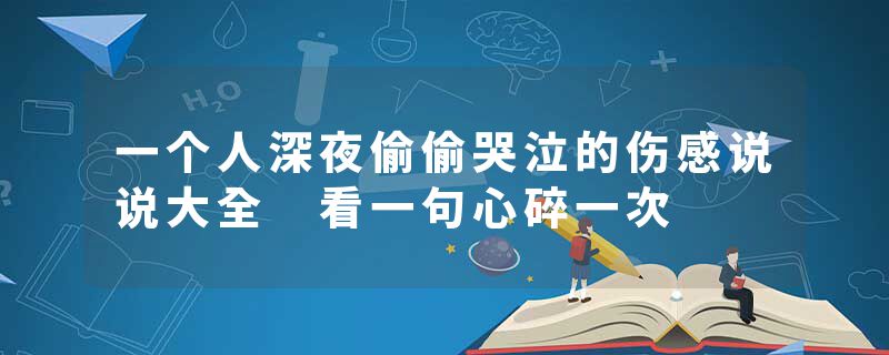 一个人深夜偷偷哭泣的伤感说说大全 看一句心碎一次