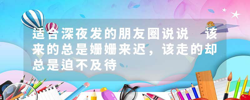 适合深夜发的朋友圈说说 该来的总是姗姗来迟，该走的却总是迫不及待