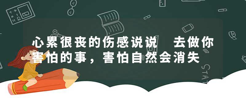 心累很丧的伤感说说 去做你害怕的事，害怕自然会消失