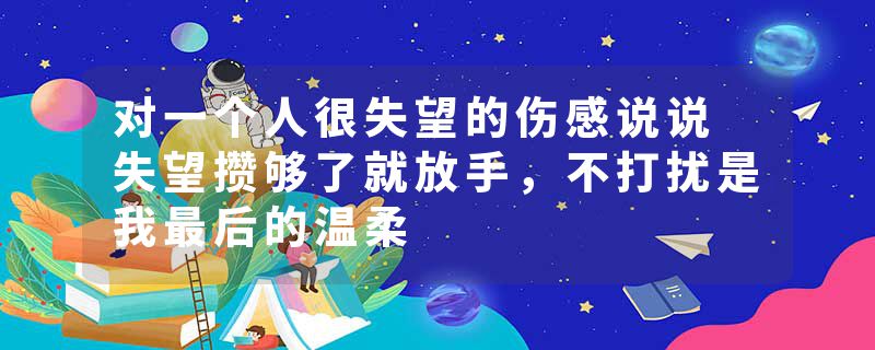 对一个人很失望的伤感说说 失望攒够了就放手，不打扰是我最后的温柔