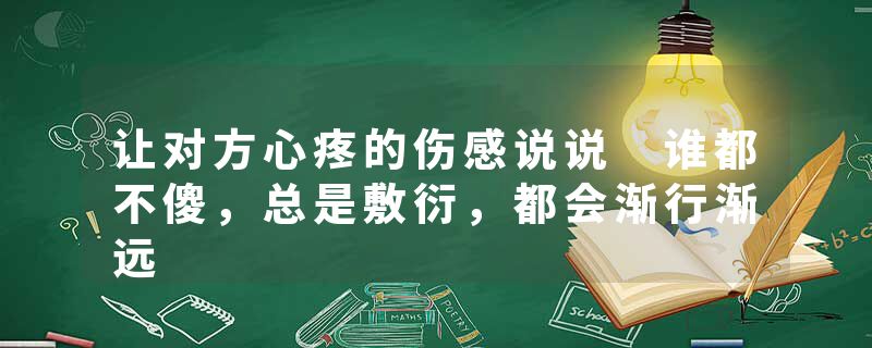 让对方心疼的伤感说说 谁都不傻，总是敷衍，都会渐行渐远