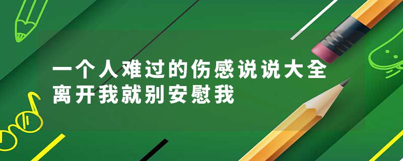 一个人难过的伤感说说大全 离开我就别安慰我