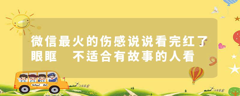 微信最火的伤感说说看完红了眼眶 不适合有故事的人看